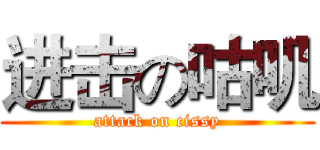 进击の咕叽 (attack on cissy)