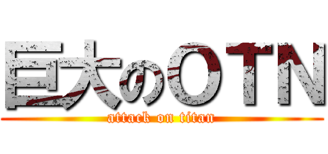 巨大のＯＴＮ (attack on titan)