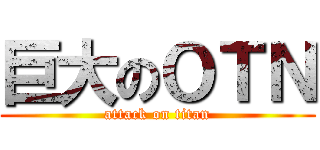 巨大のＯＴＮ (attack on titan)
