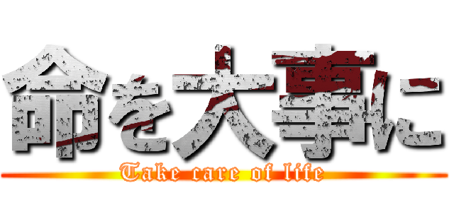 命を大事に (Take care of life)