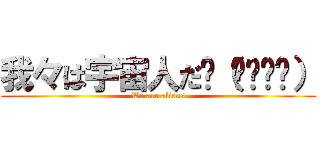 我々は宇宙人だԅ（¯﹃¯ԅ） (We are aliens)