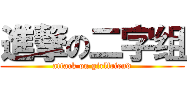 進撃の二字组 (attack on girlfriend)