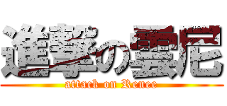 進撃の雲尼 (attack on Renee)