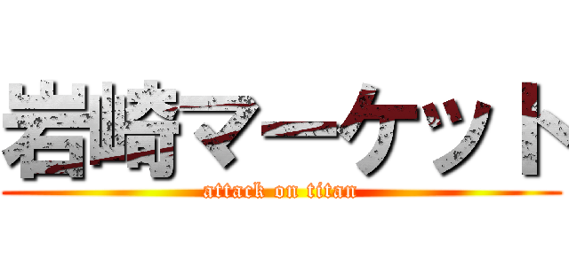 岩崎マーケット (attack on titan)