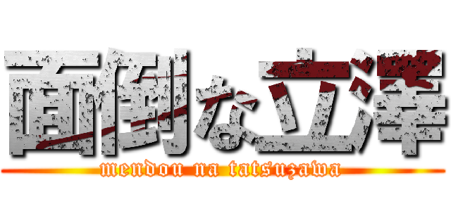 面倒な立澤 (mendou na tatsuzawa)