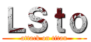 ＬＳｔｏ (attack on titan)