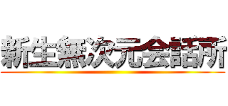 新生無次元会話所 ()