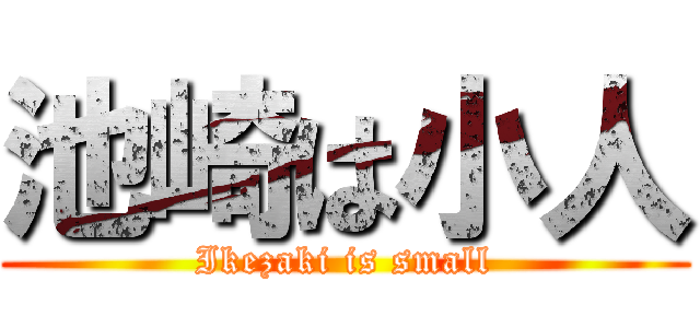 池崎は小人 (Ikezaki is small)