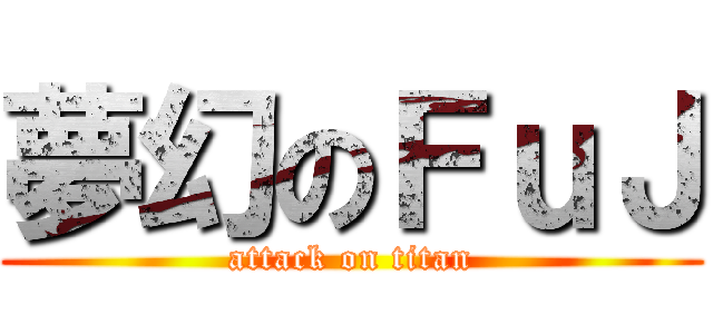 夢幻のＦｕＪ (attack on titan)