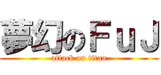 夢幻のＦｕＪ (attack on titan)