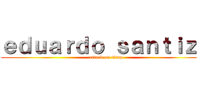 ｅｄｕａｒｄｏ ｓａｎｔｉｚｏ (attack on titan)