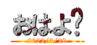おはよ🌞 (2022/3/29)