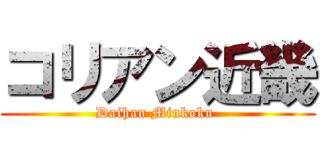コリアン近畿 (Daihan Minkoku )