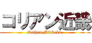 コリアン近畿 (Daihan Minkoku )