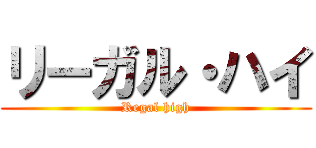 リーガル・ハイ (Regal high)