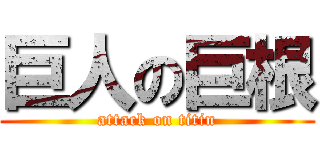 巨人の巨根 (attack on titin)