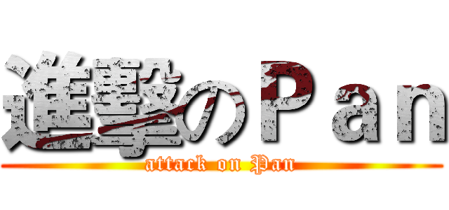 進擊のＰａｎ (attack on Pan)