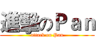 進擊のＰａｎ (attack on Pan)