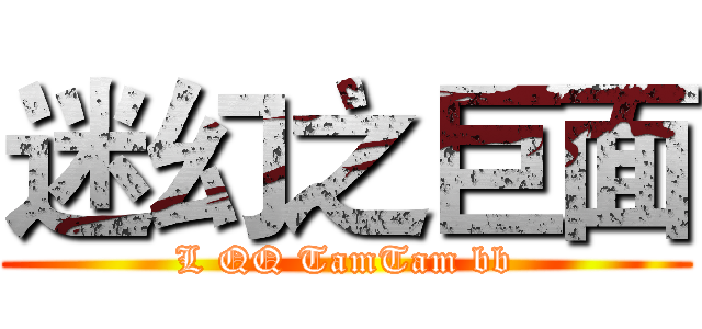 迷幻之巨面 (L QQ TamTam bb)