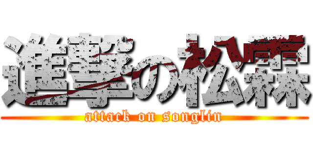 進撃の松霖 (attack on songlin)