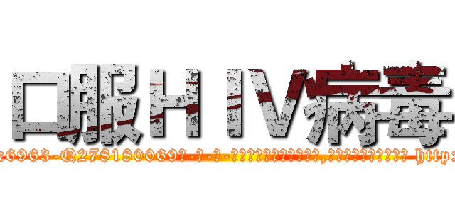 口服ＨＩＶ病毒 (口服HIV病毒【电-186x2687x6963-Q278180069元-吉-药-业】我们做的是长期生意,靠的是老客户长期支持 http://sngk.net/wMgogl
)