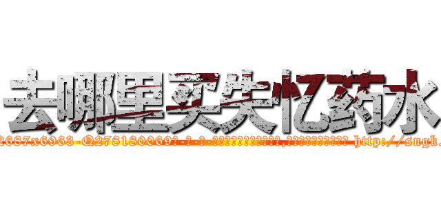 去哪里买失忆药水 (去哪里买失忆药水【电-186x2687x6963-Q278180069元-吉-药-业】我们做的是长期生意,靠的是老客户长期支持 http://sngk.net/MWpH16
)