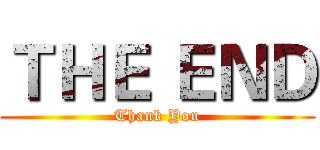 ＴＨＥ ＥＮＤ (Thank You)
