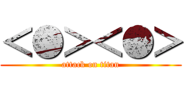 ＜●＞＜●＞ (attack on titan)