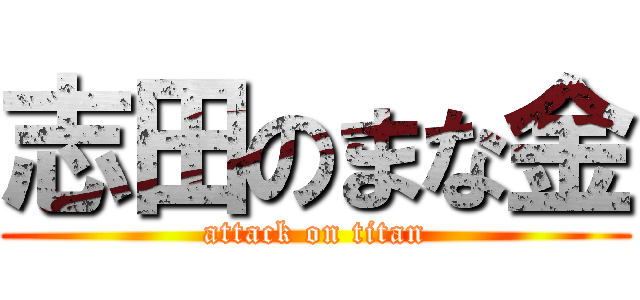 志田のまな金 (attack on titan)