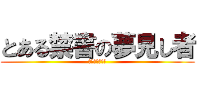とある禁書の夢見し者 (バンドリーマー)