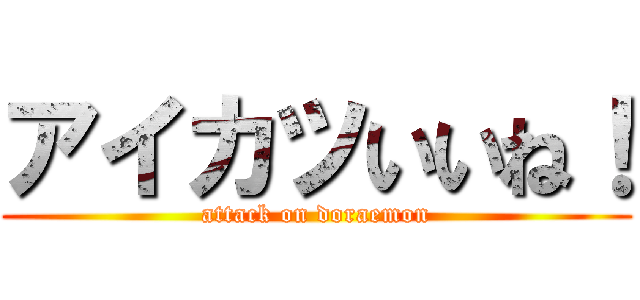アイカツいいね！ (attack on doraemon)