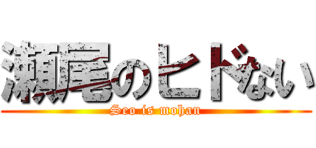 瀬尾のヒドない (Seo is mohan)