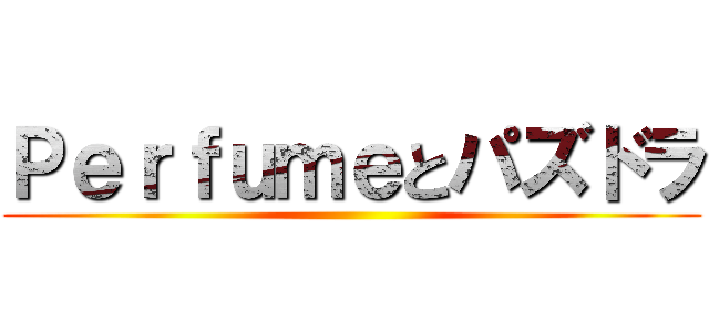 Ｐｅｒｆｕｍｅとパズドラ ()