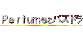 Ｐｅｒｆｕｍｅとパズドラ ()