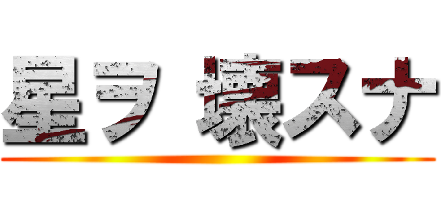 星ヲ 壊スナ ()