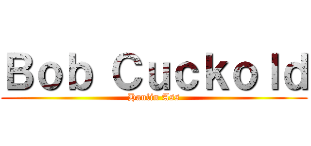 Ｂｏｂ Ｃｕｃｋｏｌｄ (Haulin Ass)