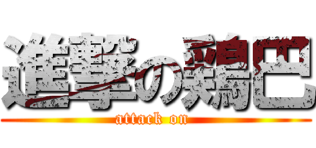 進撃の鶏巴 (attack on )