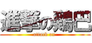 進撃の鶏巴 (attack on )