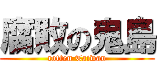 腐敗の鬼島 (rotten Taiwan)