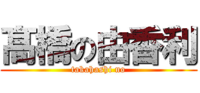 髙橋の由香利 (takahashi no)