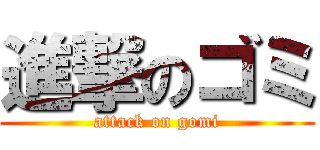 進撃のゴミ (attack on gomi)