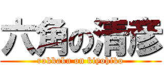 六角の清彦 (rokkaku on kiyohiko)