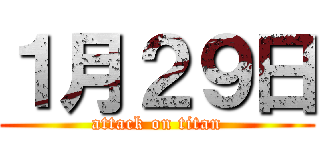 １月２９日 (attack on titan)