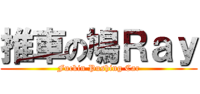 推車の鳩Ｒａｙ (Fuckin Pushing Car)