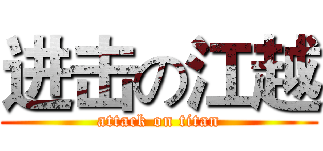 进击の江越 (attack on titan)