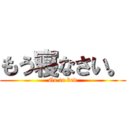 もう寝なさい。 (Go to bed)