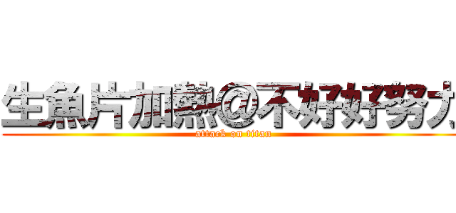 生魚片加熱＠不好好努力 (attack on titan)