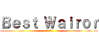 Ｂｅｓｔ Ｗａｉｒｏｒ (งดจิ๋ม)