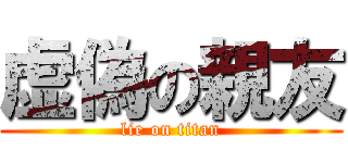 虚偽の親友 (lie on titan)