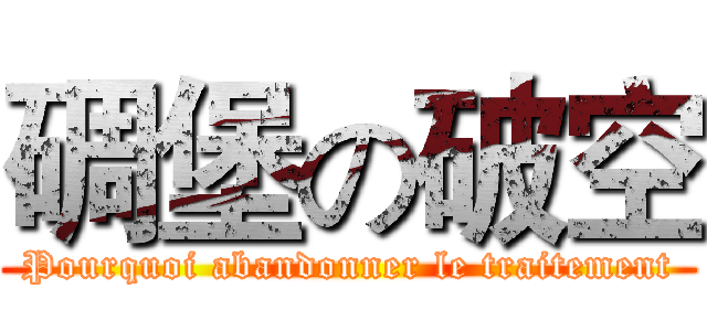 碉堡の破空 (Pourquoi abandonner le traitement)